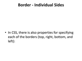 Border - Individual Sides
• In CSS, there is also properties for specifying
each of the borders (top, right, bottom, and
left):
 