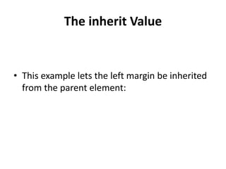 The inherit Value
• This example lets the left margin be inherited
from the parent element:
 