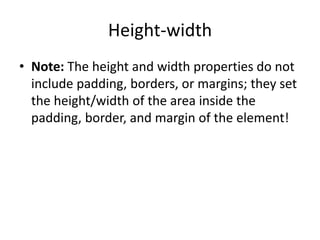 Height-width
• Note: The height and width properties do not
include padding, borders, or margins; they set
the height/width of the area inside the
padding, border, and margin of the element!
 