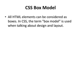 CSS Box Model
• All HTML elements can be considered as
boxes. In CSS, the term "box model" is used
when talking about design and layout.
 