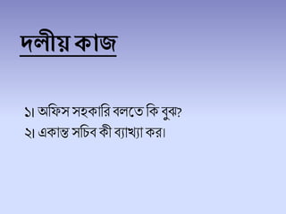 দলীয় কাজ
১।অচফস সহকাচর ি লতচক িুঝ?
২।একান্ত সচিিকী িযাখযাকর।
 