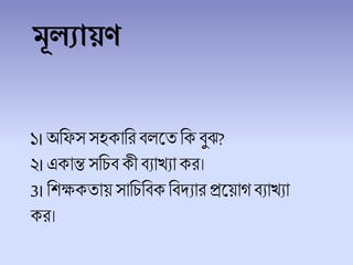 মূলযায়ণ
১।অচফস সহকাচর ি লতচক িুঝ?
২।একান্ত সচিিকী িযাখযাকর।
3।চিেকতায় সাচিচিক চিদ্যার প্রলয়াগ িযাখযা
কর।
 