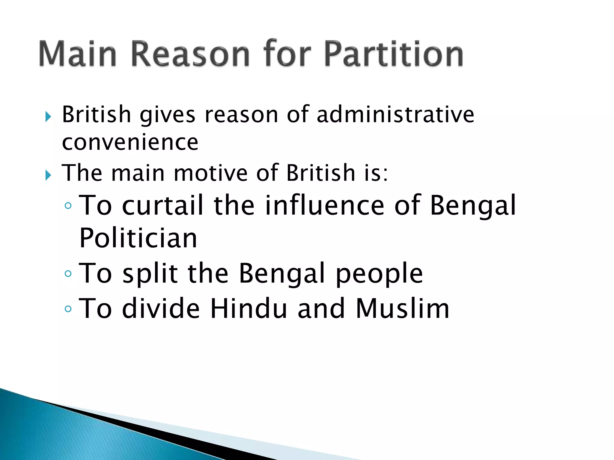  British gives reason of administrative
convenience
 The main motive of British is:
◦ To curtail the influence of Bengal
Politician
◦ To split the Bengal people
◦ To divide Hindu and Muslim
 