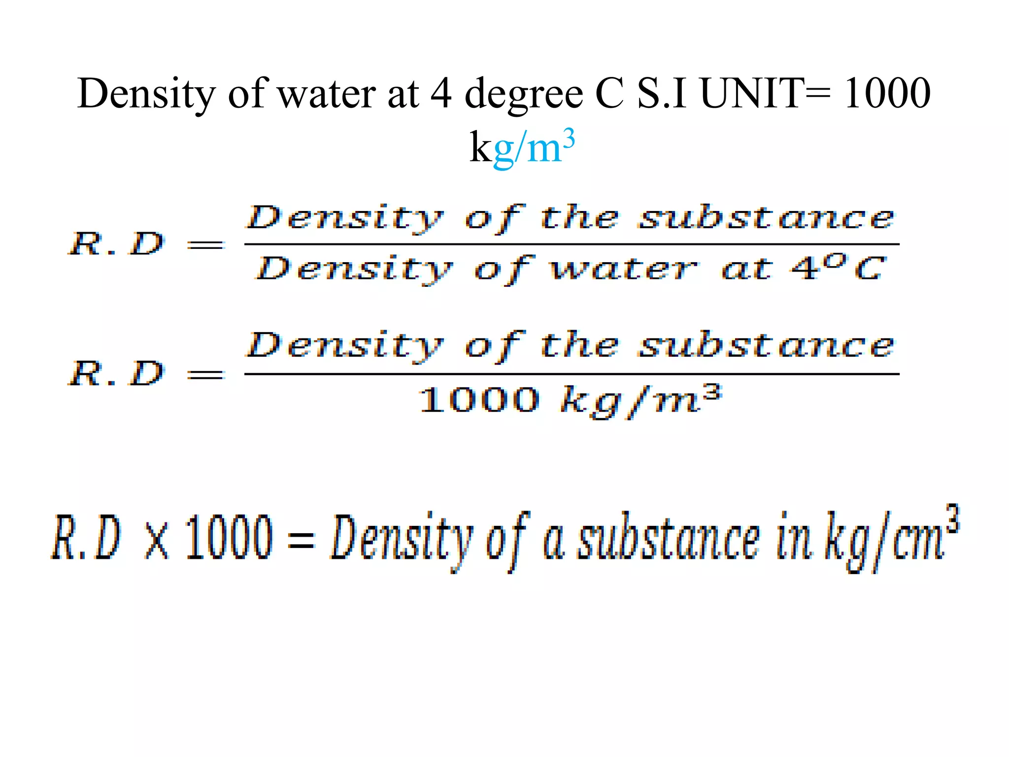 Density of water at 4 degree C S.I UNIT= 1000
kg/m3
 