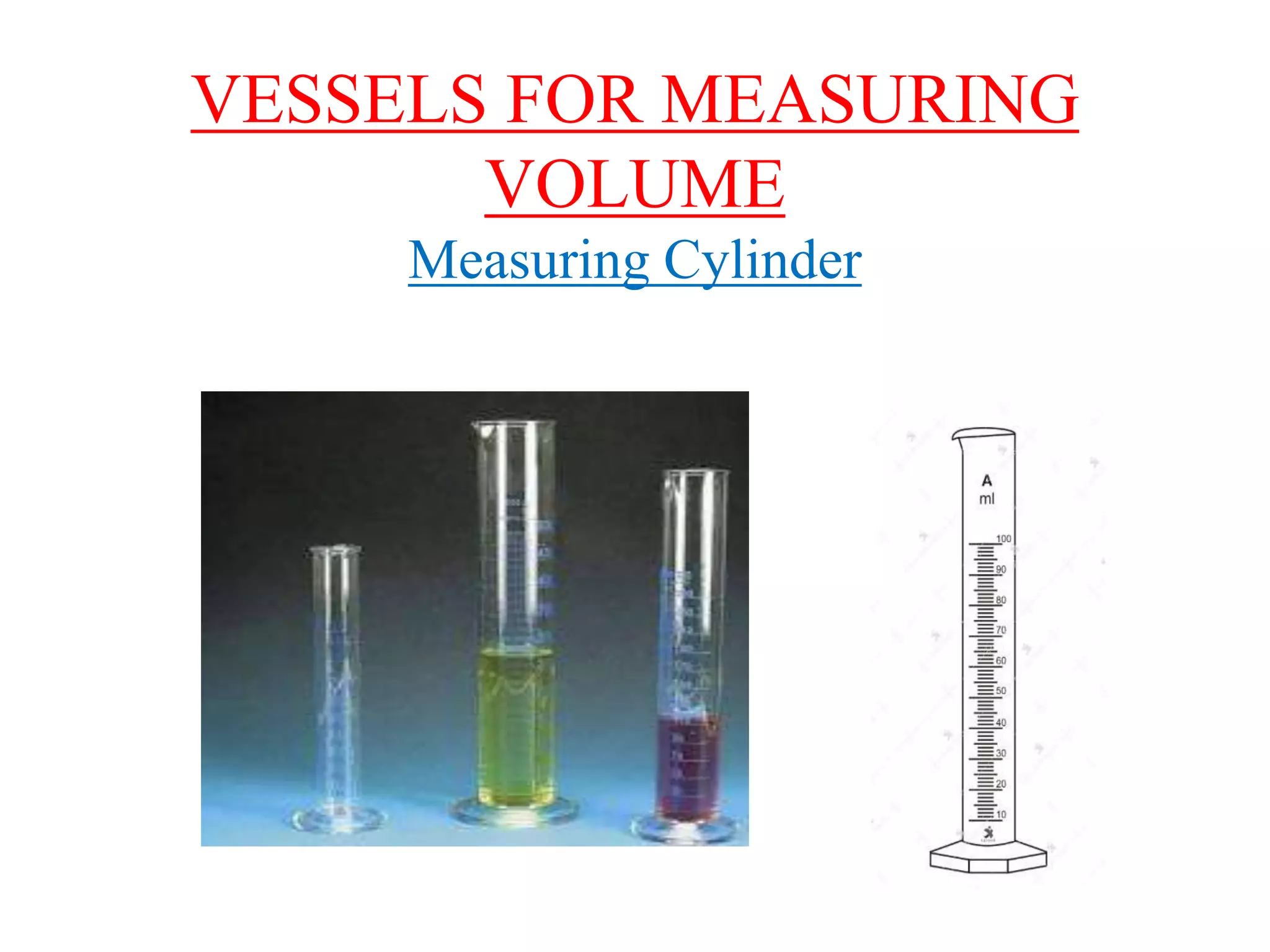 VESSELS FOR MEASURING
VOLUME
Measuring Cylinder
 