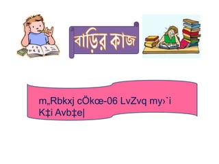 m„Rbkxj cÖkœ-06 LvZvq my›`i
K‡i Avb‡e|
 
