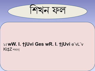 শিখন ফল
১। wW. I. †jUvi Ges wR. I. †jUvi e¨vL¨v
Ki‡Z পারবে|
 