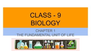 CLASS - 9
BIOLOGY
CHAPTER 1
THE FUNDAMENTAL UNIT OF LIFE
 