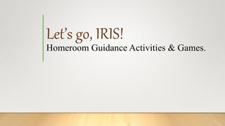 Let’s go, IRIS!
Homeroom Guidance Activities & Games.
 
