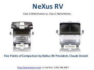 NeXus RV
              Class A Motorhomes vs. Class C Motorhomes




Five Points of Comparison by NeXus RV President, Claude Donati


         http://www.nexusrv.com or toll-free: 1.855.786.3987
 