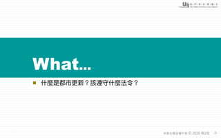 -3-本基金會版權所有 2020 第2版©
What...
◼ 什麼是都市更新？該遵守什麼法令？
 