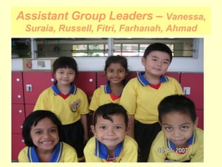 Assistant Group Leaders –  Vanessa, Suraia, Russell, Fitri, Farhanah, Ahmad 