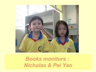 Books monitors :  Nicholas & Pei Yan 