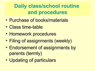 Daily class/school routine  and procedures Purchase of books/materials Class time-table Homework procedures Filing of assignments (weekly) Endorsement of assignments by parents (termly) Updating of particulars  