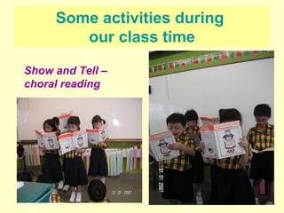 Some activities during  our class time Show and Tell – choral reading 