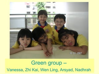Green group –  Vanessa, Zhi Kai, Wen Ling, Arsyad, Nadhrah   