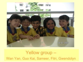 Yellow group –  Wan Yan, Guo Kai, Sameer, Fitri, Gwendolyn   