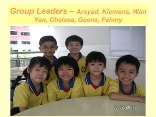Group Leaders –  Arsyad, Klemens, Wan Yan, Chelsea, Geena, Fahmy 