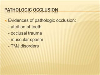 PATHOLOGIC OCCLUSION
 Evidences of pathologic occlusion:
- attrition of teeth
- occlusal trauma
- muscular spasm
- TMJ disorders
 