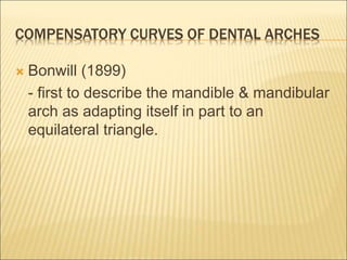 COMPENSATORY CURVES OF DENTAL ARCHES
 Bonwill (1899)
- first to describe the mandible & mandibular
arch as adapting itself in part to an
equilateral triangle.
 