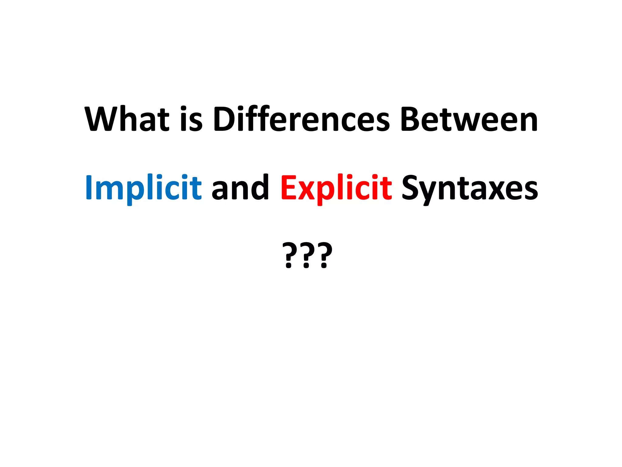 What is Differences Between
Implicit and Explicit Syntaxes
???
 