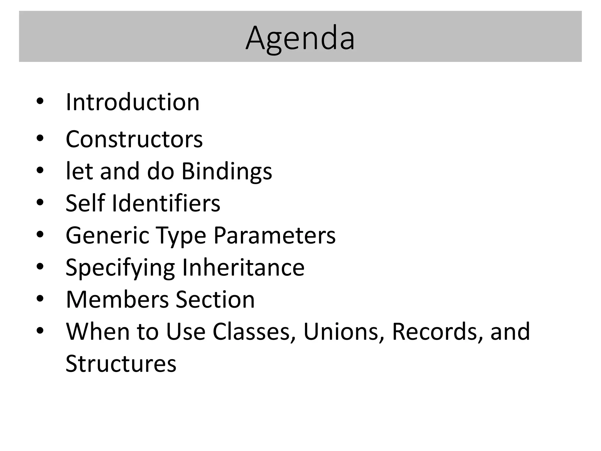 Agenda
• Introduction
• Constructors
• let and do Bindings
• Self Identifiers
• Generic Type Parameters
• Specifying Inheritance
• Members Section
• When to Use Classes, Unions, Records, and
Structures
 