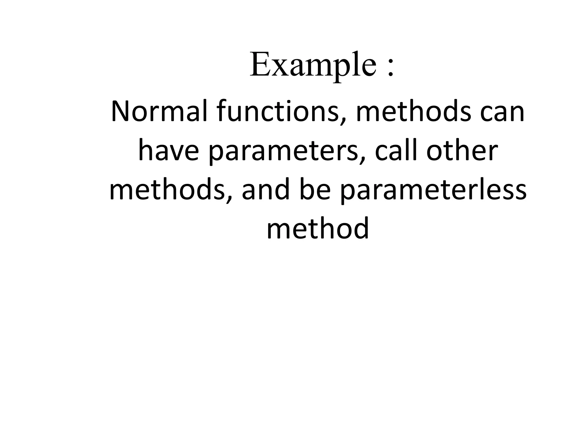 Example :
Normal functions, methods can
have parameters, call other
methods, and be parameterless
method
 