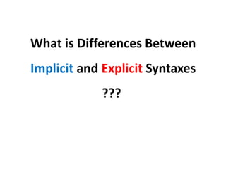 What is Differences Between
Implicit and Explicit Syntaxes
???
 
