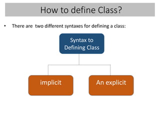 How to define Class?
• There are two different syntaxes for defining a class:
implicit An explicit
Syntax to
Defining Class
 