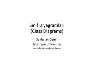 Sınıf Diyagramları
(Class Diagrams)
    Seyfullah Demir
 Hacettepe Üniversitesi
  seyfullahdemir@gmail.com



                             1
 