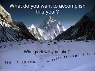 What do you want to accomplish this year? What path will you take? 