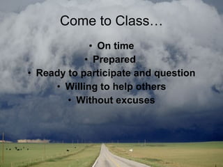 Come to Class… On time Prepared  Ready to participate and question Willing to help others Without excuses 