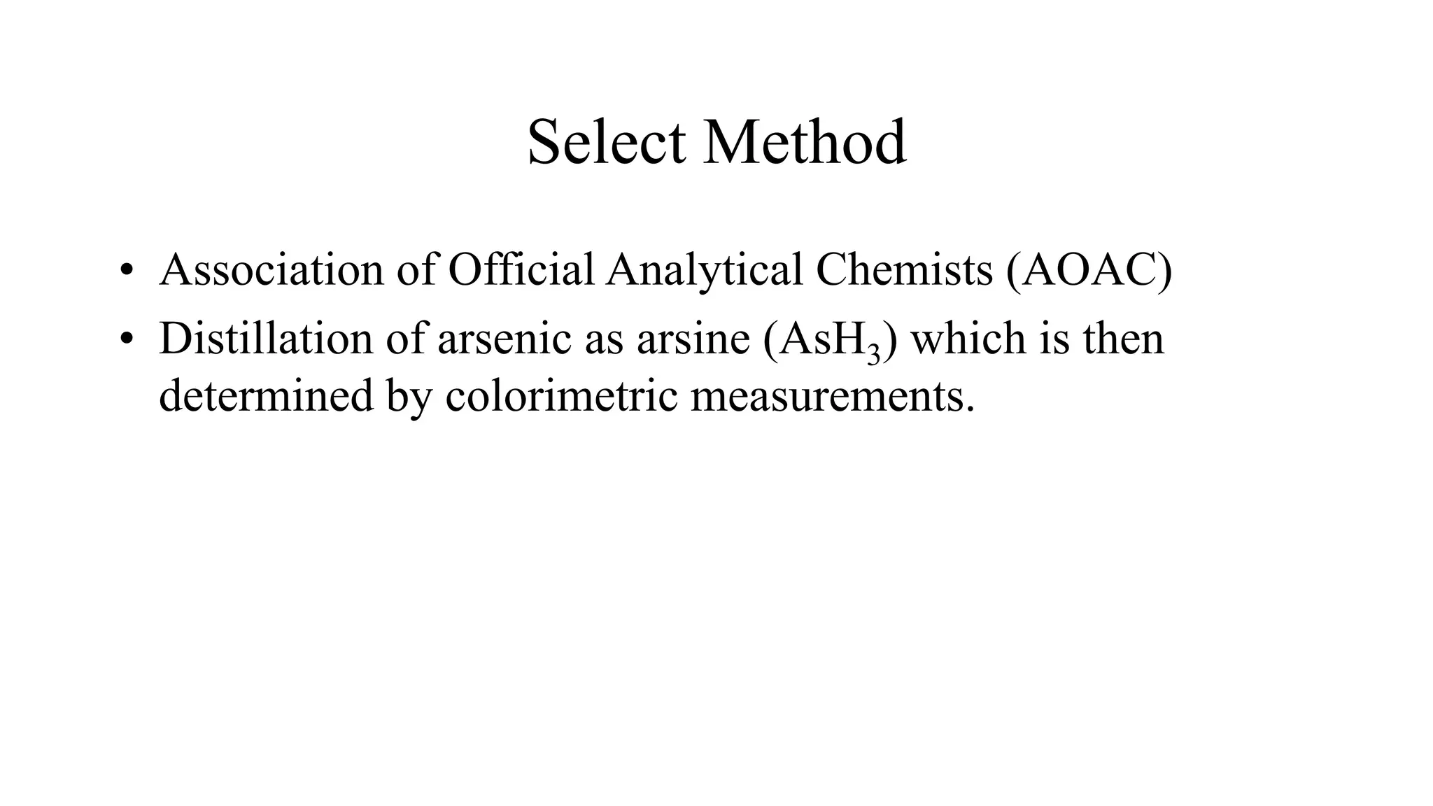 Select Method
• Association of Official Analytical Chemists (AOAC)
• Distillation of arsenic as arsine (AsH3) which is then
determined by colorimetric measurements.
 