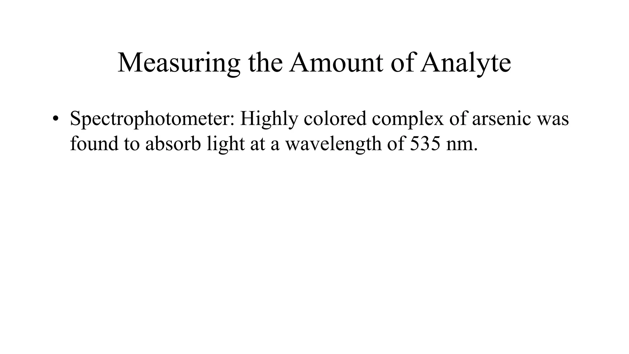 Measuring the Amount of Analyte
• Spectrophotometer: Highly colored complex of arsenic was
found to absorb light at a wavelength of 535 nm.
 
