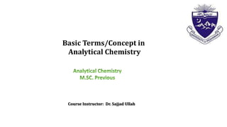 Basic Terms/Concept in
Analytical Chemistry
Course Instructor: Dr. Sajjad Ullah
 