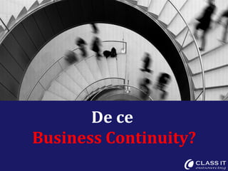 De ce
Business Continuity?
 