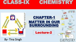 CLASS-IX CHEMISTRY
CHAPTER-1
MATTER IN OUR
SURROUNDING
Lecture-2
By- Tina Singh
 