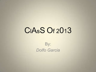 ClAsSOf 2013 By: Dolfo Garcia 