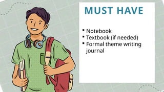 MUST HAVE
 Notebook
 Textbook (if needed)
 Formal theme writing
journal
 