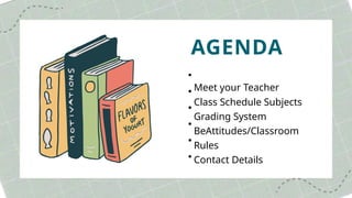 AGENDA
Meet your Teacher
Class Schedule Subjects
Grading System
BeAttitudes/Classroom
Rules
Contact Details
 