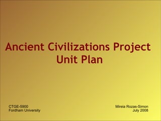 Ancient Civilizations Project  Unit Plan CTGE-5900 Fordham University Mireia Rozas-Simon July 2008 
