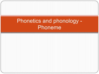 Phonetics and phonology -
        Phoneme
 