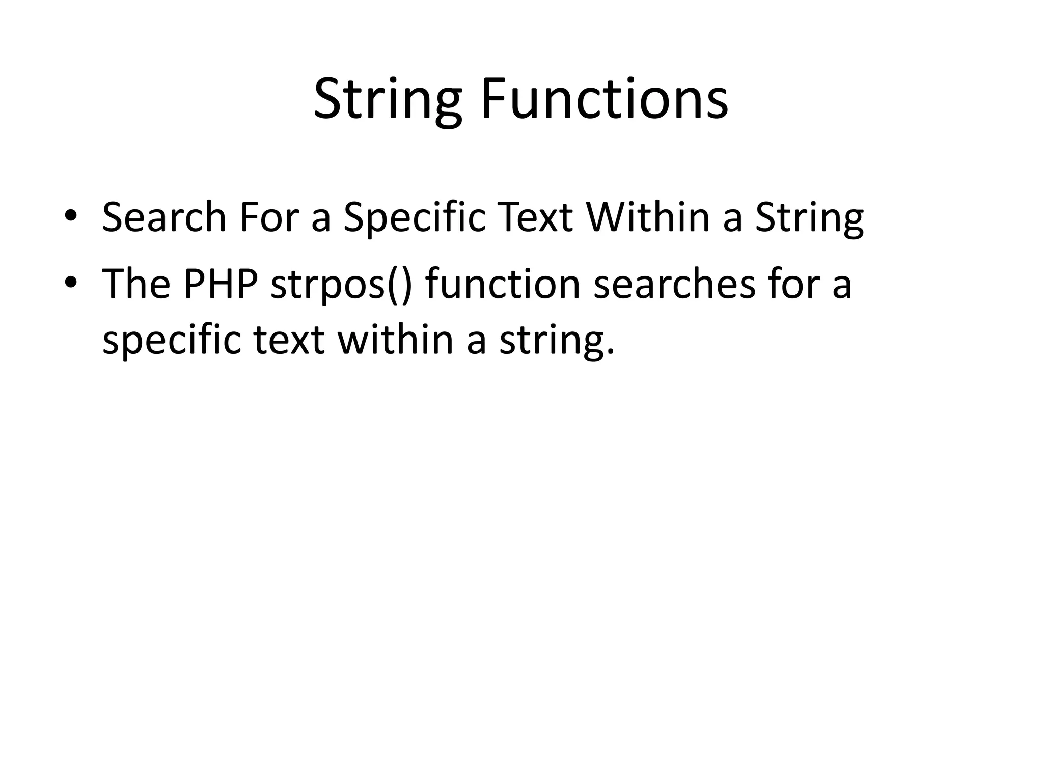 String Functions • Search For a Specific Text Within a String • The PHP strpos() function searches for a specific text within a string. 