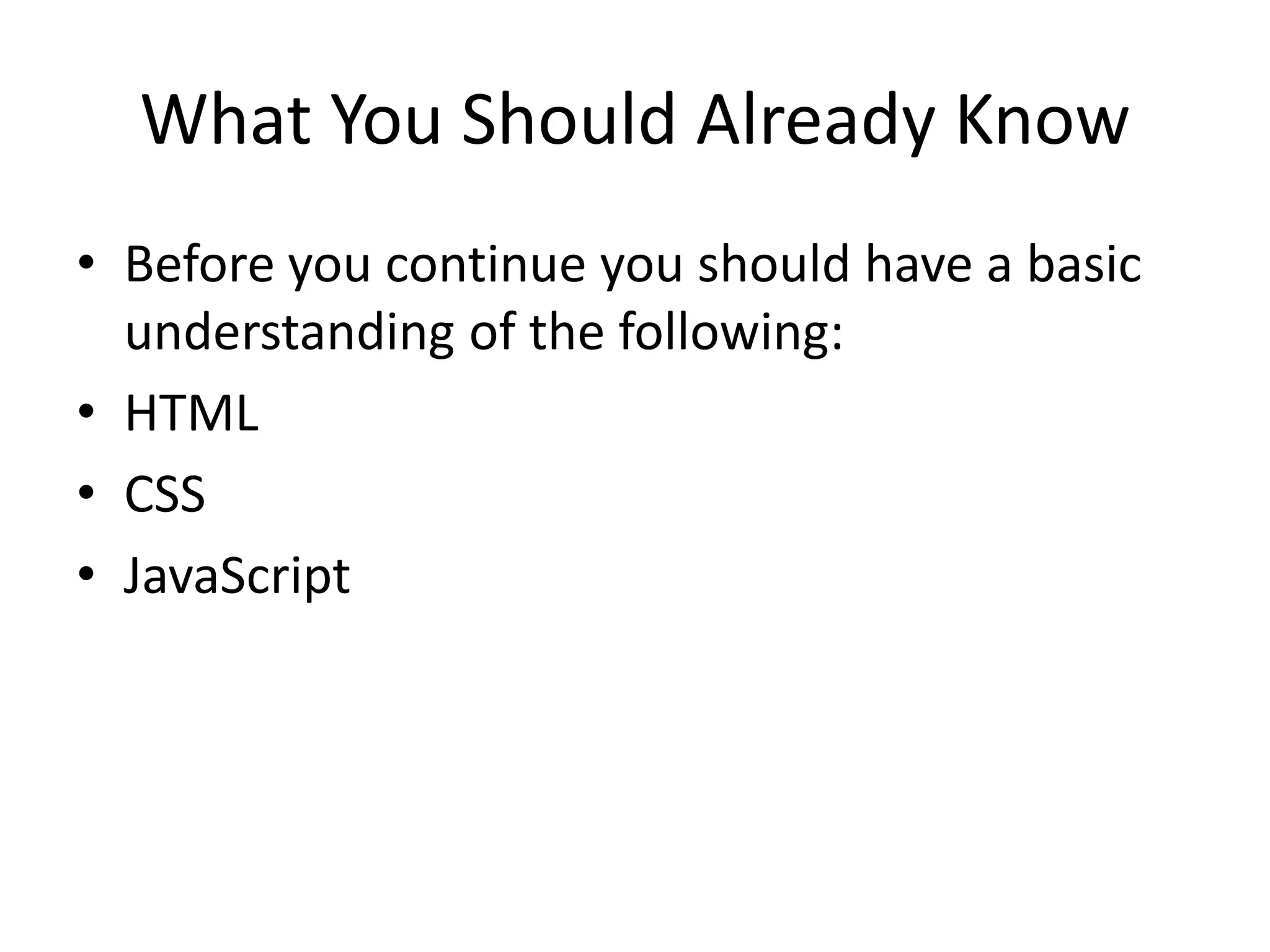What You Should Already Know • Before you continue you should have a basic understanding of the following: • HTML • CSS • JavaScript 