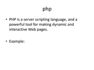 php
• PHP is a server scripting language, and a
powerful tool for making dynamic and
interactive Web pages.
• Example:
 