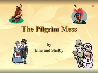 The Pilgrim Mess by Ellie and Shelby 