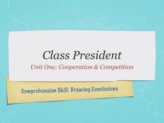 Class President
     Unit One: Cooperation & Competition



C om preh en si on S k il l: Draw ing C on cl us io n s
 