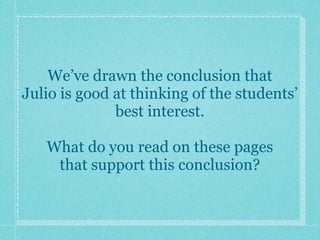 We’ve drawn the conclusion that
Julio is good at thinking of the students’
              best interest.

   What do you read on these pages
    that support this conclusion?
 