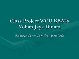 Class Project WCU BBA26 Yohan Jaya Dinata Balanced Score Card for Hanz Cafe 