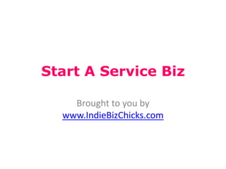 Start A Service Biz

    Brought to you by
  www.IndieBizChicks.com
 